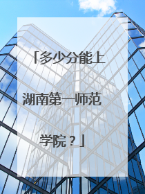 多少分能上湖南第一师范学院？
