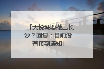 大悦城要撤出长沙？回复：目前没有接到通知