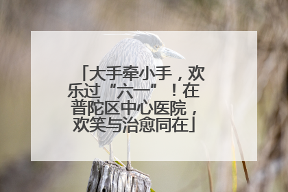 大手牵小手，欢乐过“六一”！在普陀区中心医院，欢笑与治愈同在