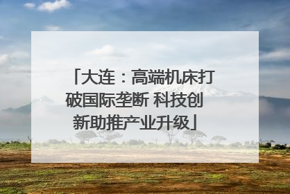 大连：高端机床打破国际垄断 科技创新助推产业升级