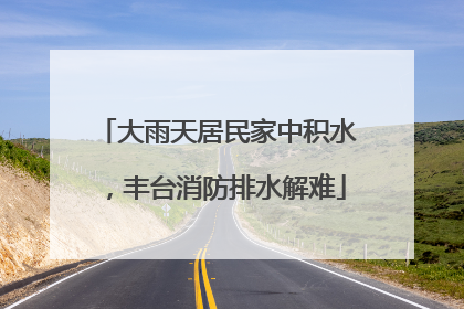 大雨天居民家中积水，丰台消防排水解难