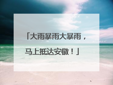 大雨暴雨大暴雨，马上抵达安徽！