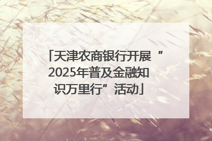 天津农商银行开展“2025年普及金融知识万里行”活动