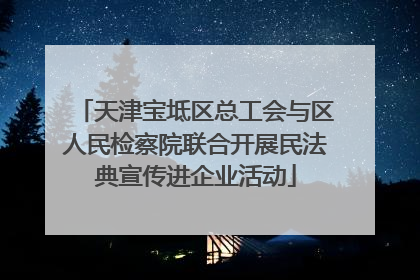 天津宝坻区总工会与区人民检察院联合开展民法典宣传进企业活动