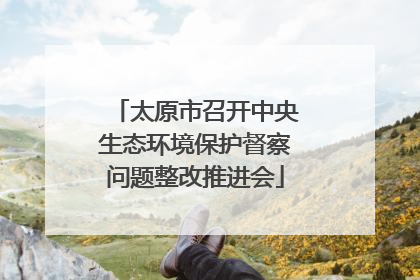 太原市召开中央生态环境保护督察问题整改推进会