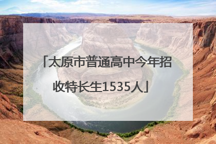 太原市普通高中今年招收特长生1535人