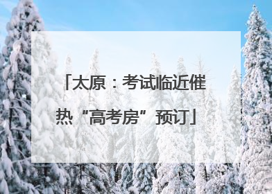 太原：考试临近催热“高考房”预订