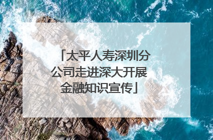 太平人寿深圳分公司走进深大开展金融知识宣传