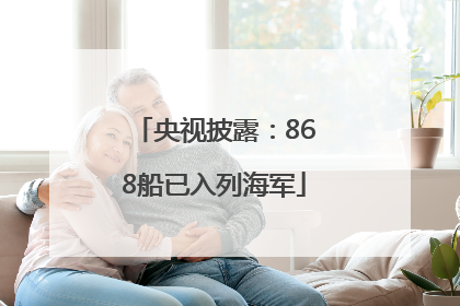 央视披露：868船已入列海军