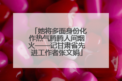 她将多面身份化作热气腾腾人间烟火——记甘肃省先进工作者张文娟