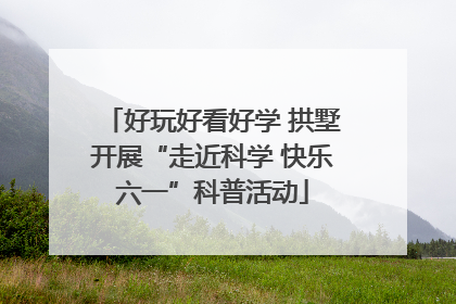 好玩好看好学 拱墅开展“走近科学 快乐六一”科普活动