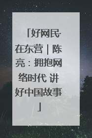 好网民·在东营｜陈亮：拥抱网络时代 讲好中国故事