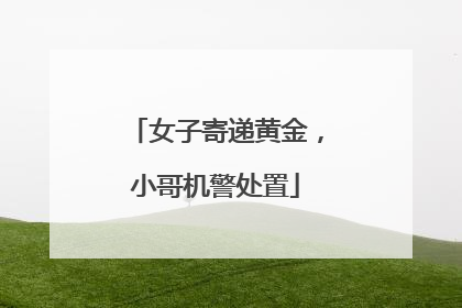 女子寄递黄金，小哥机警处置