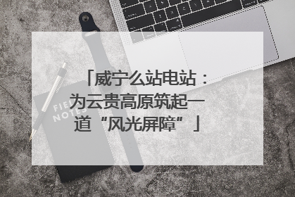 威宁么站电站：为云贵高原筑起一道“风光屏障”