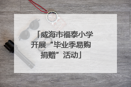 威海市福泰小学开展“毕业季易购捐赠”活动