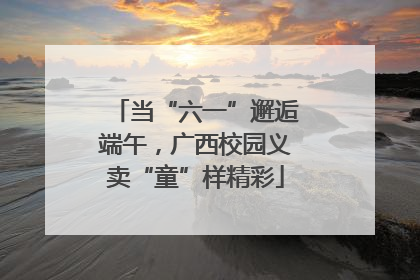 当“六一”邂逅端午，广西校园义卖“童”样精彩