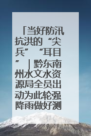 当好防汛抗洪的“尖兵”“耳目”｜黔东南州水文水资源局全员出动为此轮强降雨做好测报工作