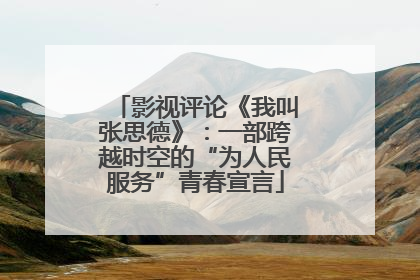 影视评论《我叫张思德》：一部跨越时空的“为人民服务”青春宣言