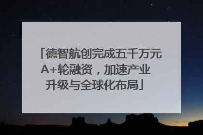 德智航创完成五千万元 A+轮融资，加速产业升级与全球化布局