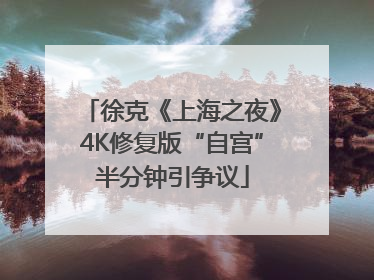 徐克《上海之夜》4K修复版“自宫”半分钟引争议