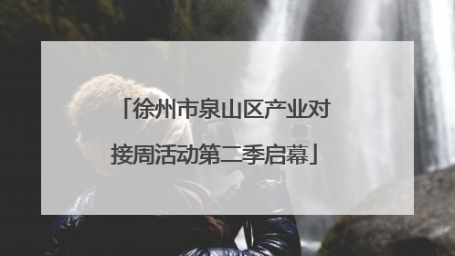 徐州市泉山区产业对接周活动第二季启幕