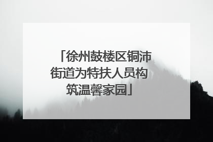 徐州鼓楼区铜沛街道为特扶人员构筑温馨家园
