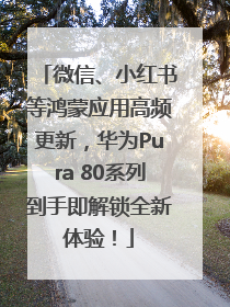 微信、小红书等鸿蒙应用高频更新，华为Pura 80系列到手即解锁全新体验！