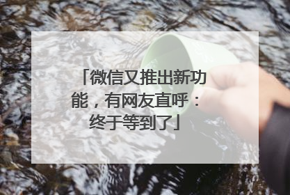 微信又推出新功能，有网友直呼：终于等到了