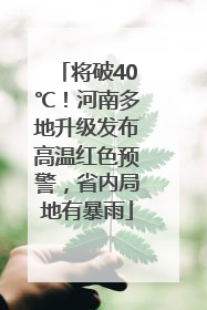 将破40℃！河南多地升级发布高温红色预警，省内局地有暴雨