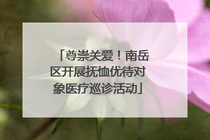 尊崇关爱！南岳区开展抚恤优待对象医疗巡诊活动