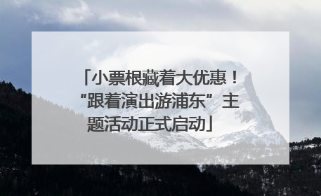 小票根藏着大优惠！“跟着演出游浦东”主题活动正式启动