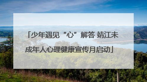 少年遇见“心”解答 靖江未成年人心理健康宣传月启动