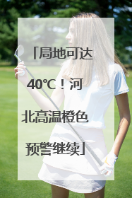 局地可达40℃！河北高温橙色预警继续