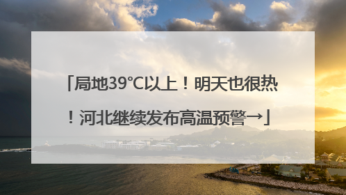 局地39℃以上！明天也很热！河北继续发布高温预警→