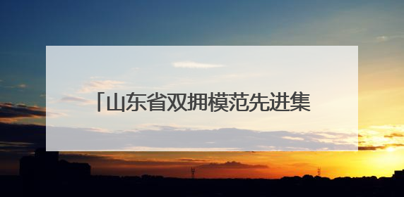 山东省双拥模范先进集体和个人公示 德州4个集体2名个人拟受表彰