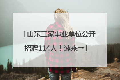 山东三家事业单位公开招聘114人！速来→