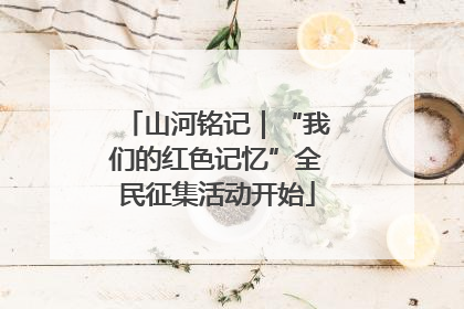 山河铭记｜“我们的红色记忆”全民征集活动开始