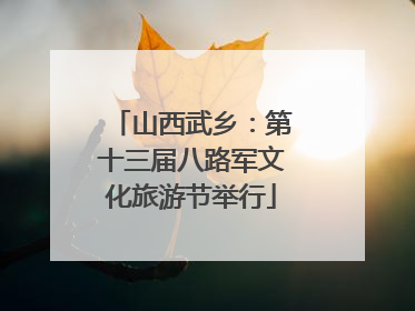 山西武乡：第十三届八路军文化旅游节举行