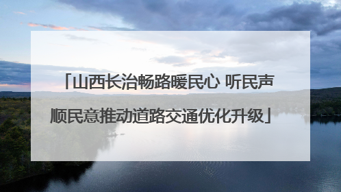 山西长治畅路暖民心 听民声顺民意推动道路交通优化升级