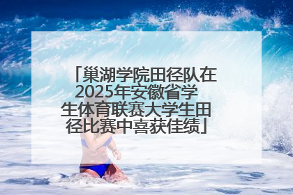 巢湖学院田径队在2025年安徽省学生体育联赛大学生田径比赛中喜获佳绩