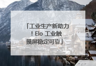 工业生产新助力！Elo 工业触摸屏稳定可靠