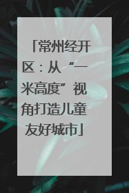 常州经开区：从“一米高度”视角打造儿童友好城市