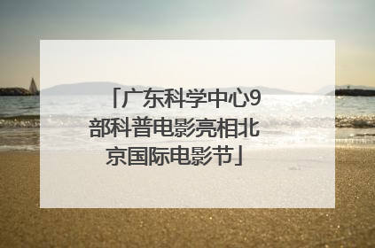 广东科学中心9部科普电影亮相北京国际电影节