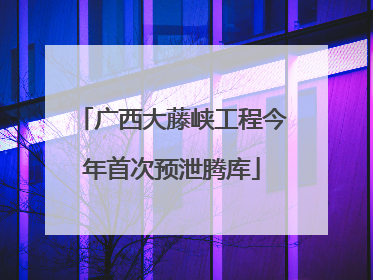 广西大藤峡工程今年首次预泄腾库