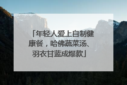 年轻人爱上自制健康餐，哈佛蔬菜汤、羽衣甘蓝成爆款