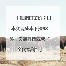 干细胞白菜价？日本实现成本下探98%，尖端科技或成“全民福利”
