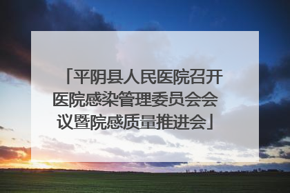 平阴县人民医院召开医院感染管理委员会会议暨院感质量推进会