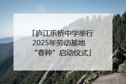 庐江乐桥中学举行2025年劳动基地“春种”启动仪式