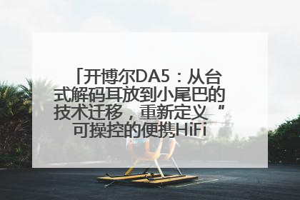 开博尔DA5：从台式解码耳放到小尾巴的技术迁移，重新定义“可操控的便携HiFi解码耳放”
