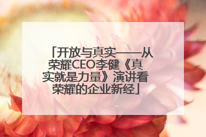 开放与真实——从荣耀CEO李健《真实就是力量》演讲看荣耀的企业新经
